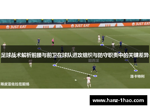 足球战术解析前腰与前卫在球队进攻组织与防守职责中的关键差异