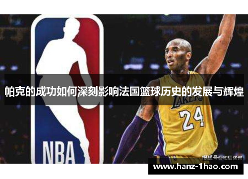 帕克的成功如何深刻影响法国篮球历史的发展与辉煌