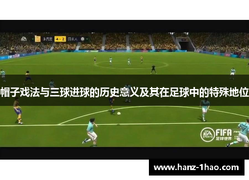 帽子戏法与三球进球的历史意义及其在足球中的特殊地位