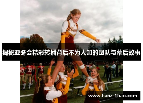 揭秘亚冬会精彩转播背后不为人知的团队与幕后故事