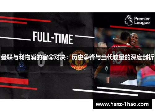 曼联与利物浦的宿命对决：历史争锋与当代较量的深度剖析