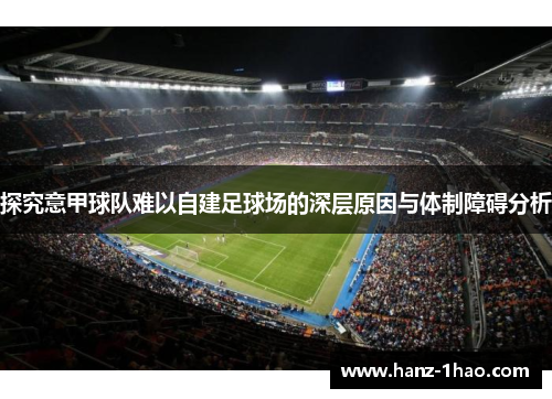 探究意甲球队难以自建足球场的深层原因与体制障碍分析