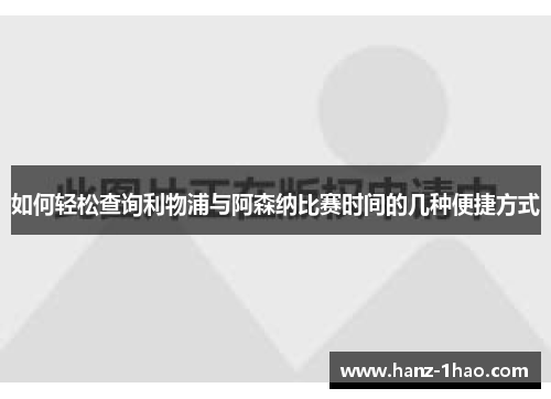 如何轻松查询利物浦与阿森纳比赛时间的几种便捷方式