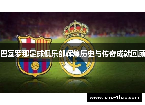 巴塞罗那足球俱乐部辉煌历史与传奇成就回顾