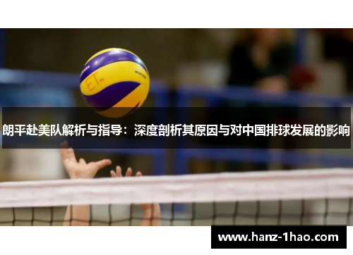 朗平赴美队解析与指导：深度剖析其原因与对中国排球发展的影响
