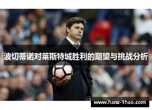波切蒂诺对莱斯特城胜利的期望与挑战分析