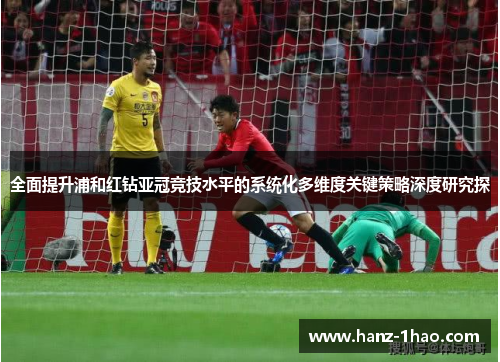 全面提升浦和红钻亚冠竞技水平的系统化多维度关键策略深度研究探 全面提升浦和红钻亚冠竞技水平的系统化多维度关键策略深度研究探