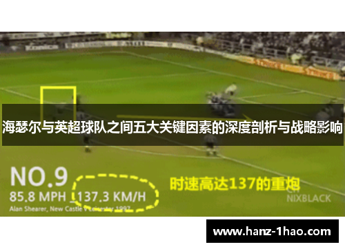 海瑟尔与英超球队之间五大关键因素的深度剖析与战略影响 海瑟尔与英超球队之间五大关键因素的深度剖析与战略影响