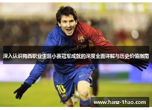 深入认识梅西职业生涯小赛冠军成就的深度全面详解与历史价值指南 深入认识梅西职业生涯小赛冠军成就的深度全面详解与历史价值指南