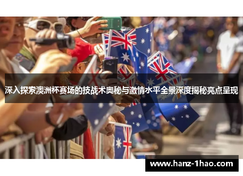 深入探索澳洲杯赛场的技战术奥秘与激情水平全景深度揭秘亮点呈现 深入探索澳洲杯赛场的技战术奥秘与激情水平全景深度揭秘亮点呈现