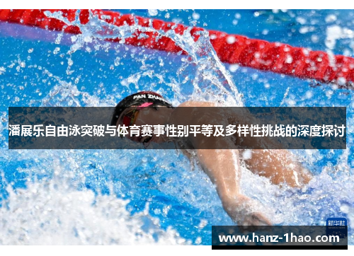 潘展乐自由泳突破与体育赛事性别平等及多样性挑战的深度探讨 潘展乐自由泳突破与体育赛事性别平等及多样性挑战的深度探讨