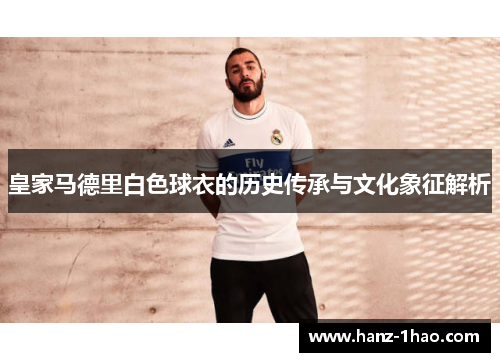 皇家马德里白色球衣的历史传承与文化象征解析 皇家马德里白色球衣的历史传承与文化象征解析