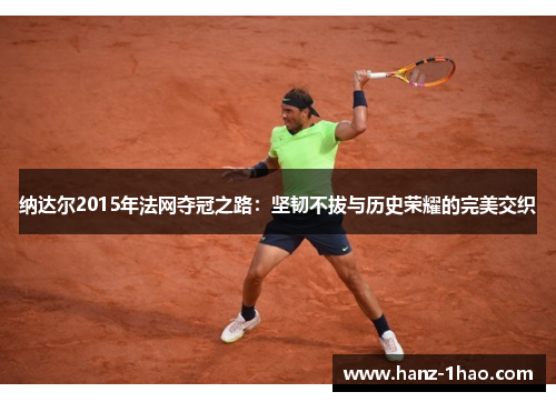 纳达尔2015年法网夺冠之路：坚韧不拔与历史荣耀的完美交织