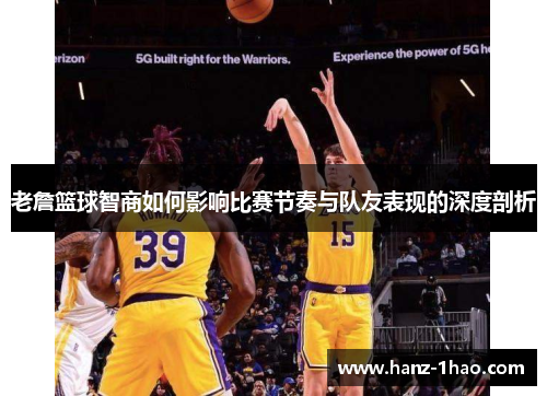 老詹篮球智商如何影响比赛节奏与队友表现的深度剖析