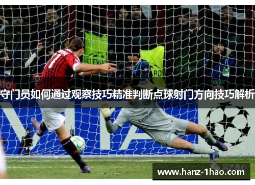 守门员如何通过观察技巧精准判断点球射门方向技巧解析