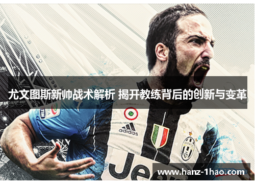 尤文图斯新帅战术解析 揭开教练背后的创新与变革