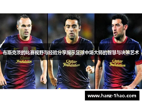 布斯克茨的比赛视野与经验分享揭示足球中场大师的智慧与决策艺术
