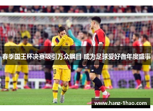春季国王杯决赛吸引万众瞩目 成为足球爱好者年度盛事 春季国王杯决赛吸引万众瞩目 成为足球爱好者年度盛事