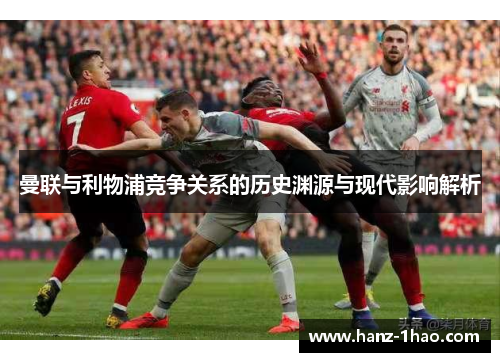 曼联与利物浦竞争关系的历史渊源与现代影响解析