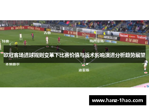 欧冠客场进球规则变革下比赛价值与战术影响演进分析趋势展望