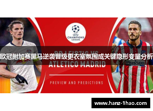 欧冠附加赛黑马逆袭晋级更衣室氛围成关键隐形变量分析 欧冠附加赛黑马逆袭晋级更衣室氛围成关键隐形变量分析