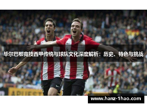 毕尔巴鄂竞技西甲传统与球队文化深度解析:历史、特色与挑战 毕尔巴鄂竞技西甲传统与球队文化深度解析:历史、特色与挑战