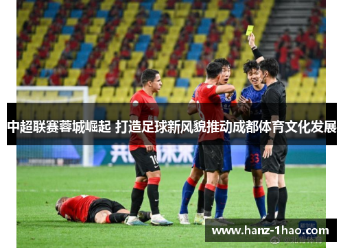 中超联赛蓉城崛起 打造足球新风貌推动成都体育文化发展