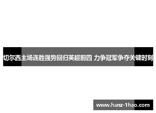 切尔西主场连胜强势回归英超前四 力争冠军争夺关键时刻 切尔西主场连胜强势回归英超前四 力争冠军争夺关键时刻