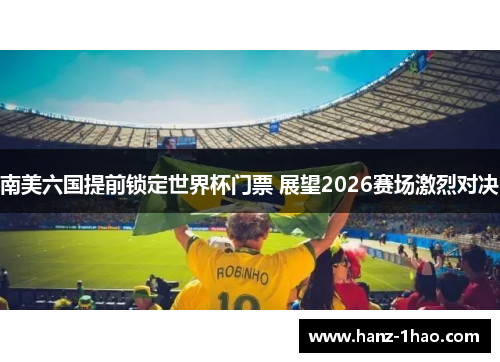 南美六国提前锁定世界杯门票 展望2026赛场激烈对决 南美六国提前锁定世界杯门票 展望2026赛场激烈对决