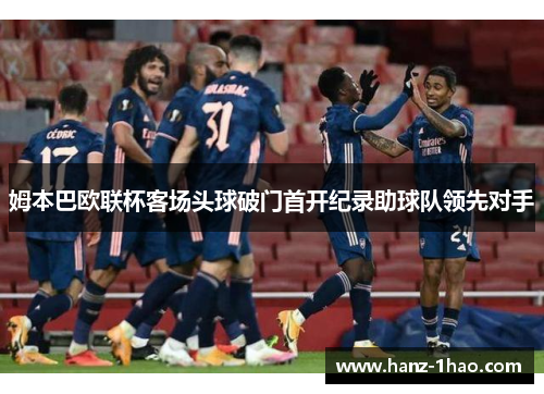 姆本巴欧联杯客场头球破门首开纪录助球队领先对手