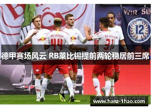 德甲赛场风云 RB莱比锡提前两轮稳居前三席