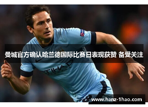 曼城官方确认哈兰德国际比赛日表现获赞 备受关注 曼城官方确认哈兰德国际比赛日表现获赞 备受关注