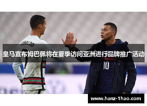 皇马宣布姆巴佩将在夏季访问亚洲进行品牌推广活动