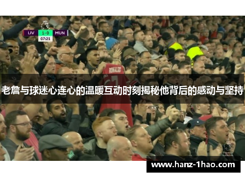 老詹与球迷心连心的温暖互动时刻揭秘他背后的感动与坚持