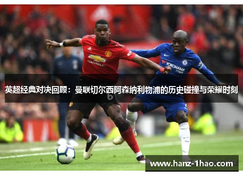 英超经典对决回顾：曼联切尔西阿森纳利物浦的历史碰撞与荣耀时刻