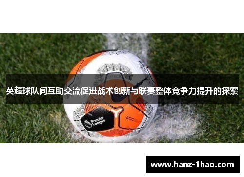 英超球队间互助交流促进战术创新与联赛整体竞争力提升的探索