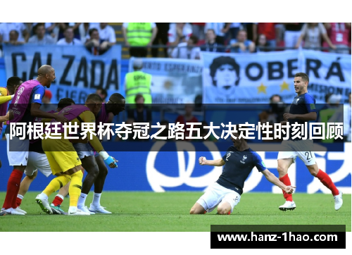 阿根廷世界杯夺冠之路五大决定性时刻回顾