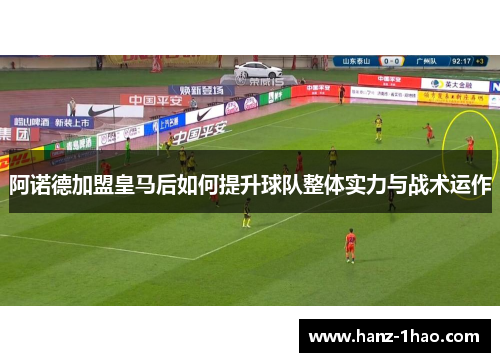 阿诺德加盟皇马后如何提升球队整体实力与战术运作