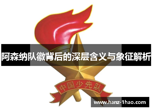 阿森纳队徽背后的深层含义与象征解析 阿森纳队徽背后的深层含义与象征解析
