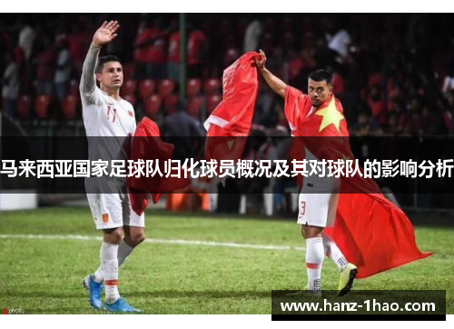 马来西亚国家足球队归化球员概况及其对球队的影响分析
