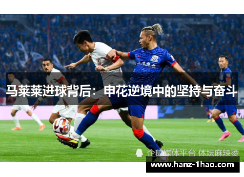 马莱莱进球背后：申花逆境中的坚持与奋斗
